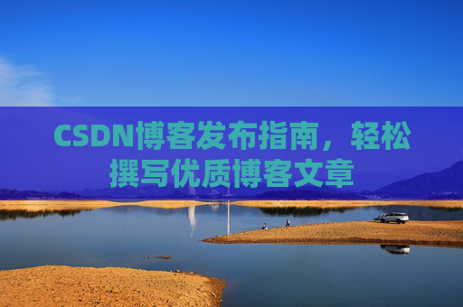 CSDN博客发布指南，轻松撰写优质博客文章
